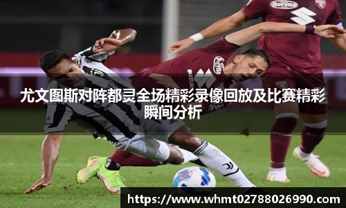尤文图斯对阵都灵全场精彩录像回放及比赛精彩瞬间分析
