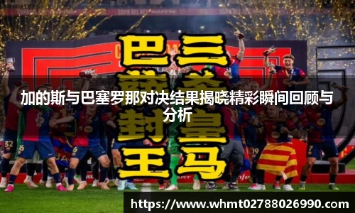 加的斯与巴塞罗那对决结果揭晓精彩瞬间回顾与分析