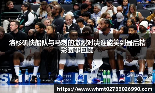 洛杉矶快船队与马刺的激烈对决谁能笑到最后精彩赛事回顾